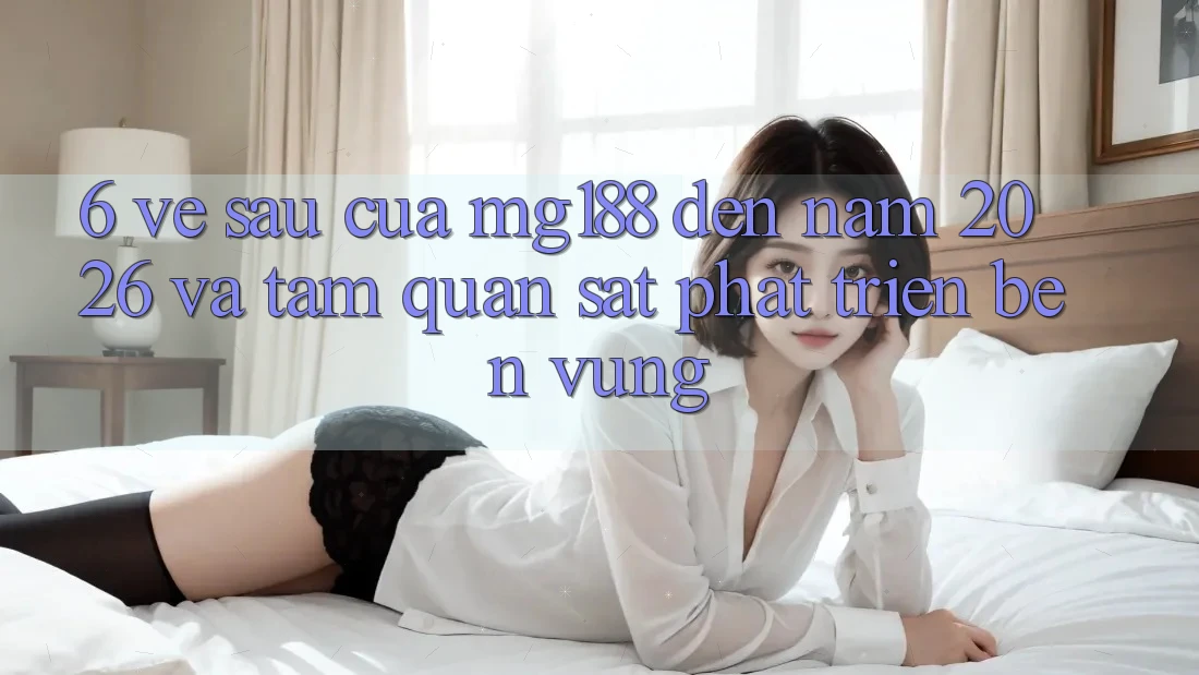 6. Về sau Của mg188 Đến Năm 2026 Và Tầm Quan sát Phát Triển Bền Vững 6. Về sau Của mg188 Đến Năm 2026 Và Tầm Quan sát Phát Triển Bền Vững