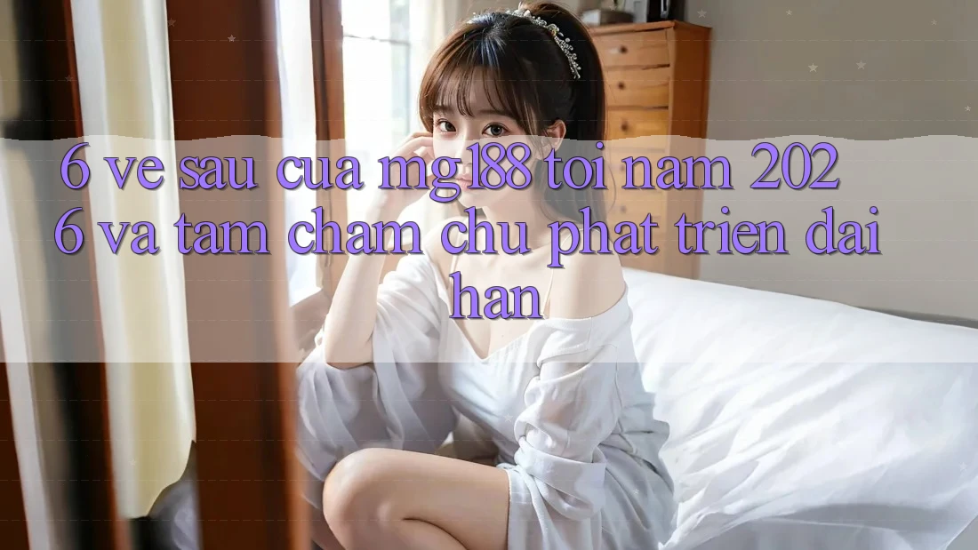 6. Về sau Của mg188 Tới Năm 2026 Và Tầm Chăm chú Phát Triển Dài hạn 6. Về sau Của mg188 Tới Năm 2026 Và Tầm Chăm chú Phát Triển Dài hạn