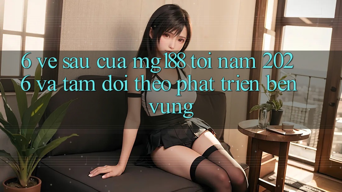6. Về sau Của mg188 Tới Năm 2026 Và Tầm Dõi theo Phát Triển Bền Vững 6. Về sau Của mg188 Tới Năm 2026 Và Tầm Dõi theo Phát Triển Bền Vững