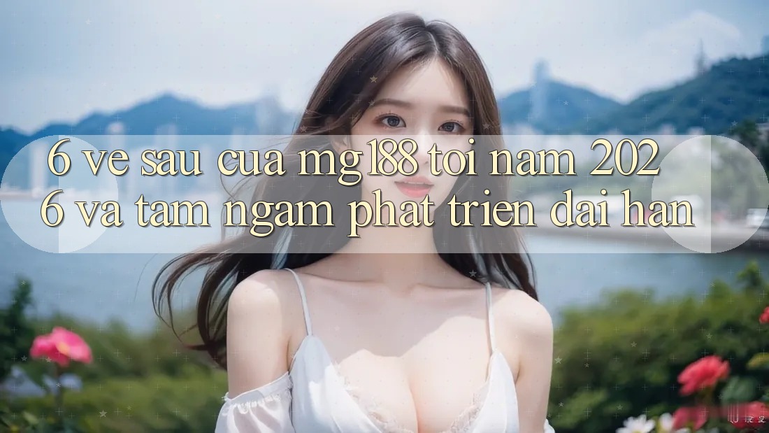 6. Về sau Của mg188 Tới Năm 2026 Và Tầm Ngắm Phát Triển Dài hạn