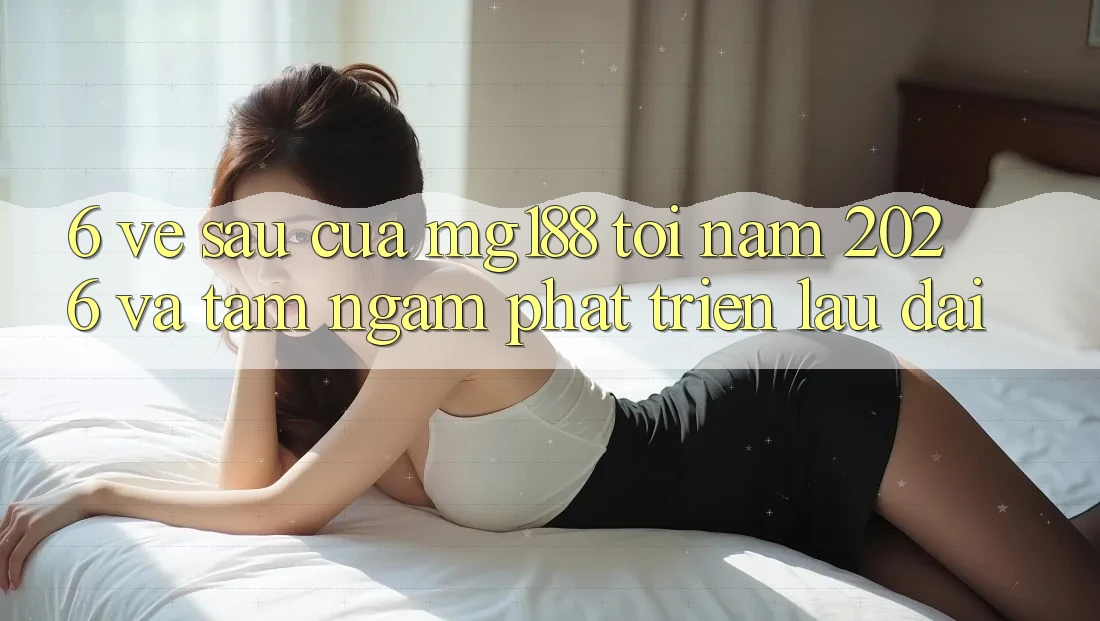 6. Về sau Của mg188 Tới Năm 2026 Và Tầm Ngắm Phát Triển Lâu dài