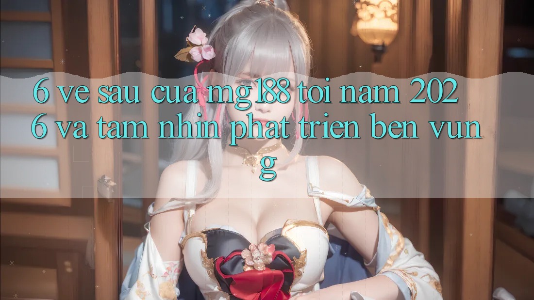 6. Về sau Của mg188 Tới Năm 2026 Và Tầm Nhìn Phát Triển Bền vững