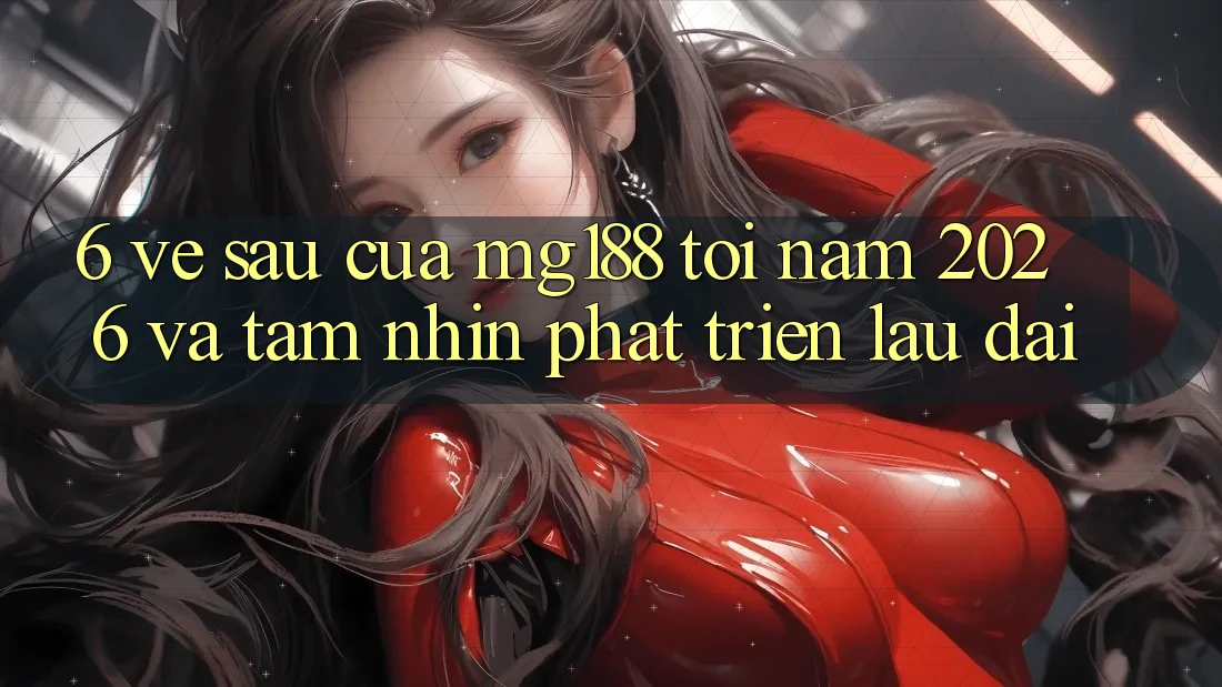 6. Về sau Của mg188 Tới Năm 2026 Và Tầm Nhìn Phát Triển Lâu dài