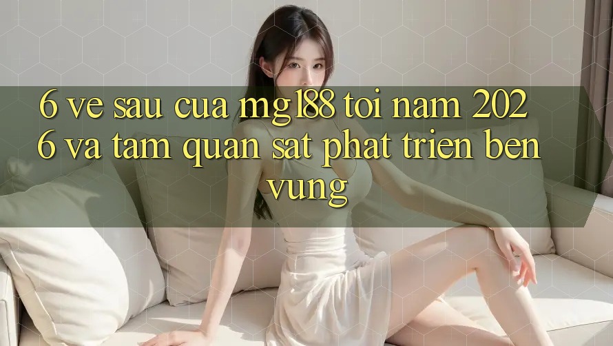 6. Về sau Của mg188 Tới Năm 2026 Và Tầm Quan sát Phát Triển Bền Vững