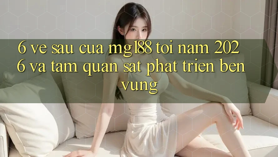 6. Về sau Của mg188 Tới Năm 2026 Và Tầm Quan sát Phát Triển Bền Vững