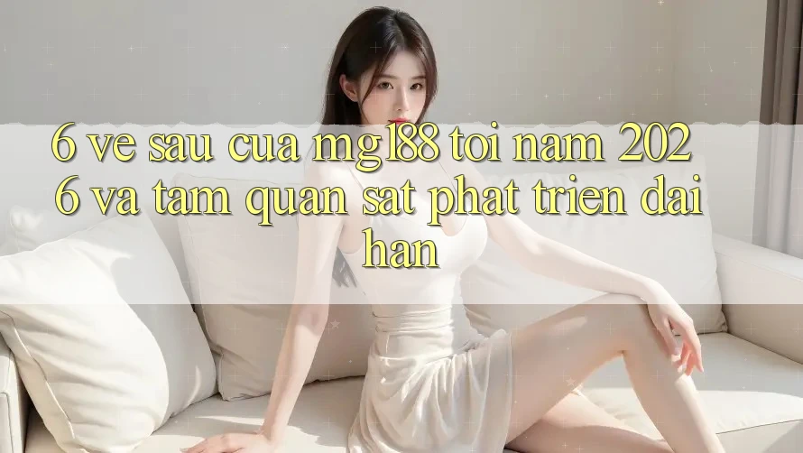 6. Về sau Của mg188 Tới Năm 2026 Và Tầm Quan sát Phát Triển Dài hạn