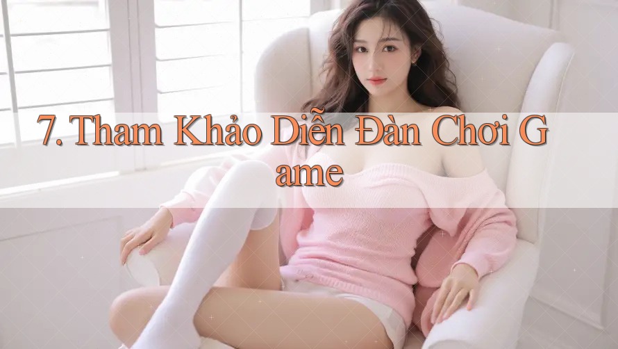 7. Tham Khảo Diễn Đàn Chơi Game 7. Tham Khảo Diễn Đàn Chơi Game