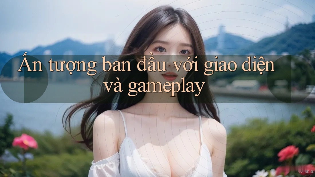 Ấn tượng ban đầu với giao diện và gameplay Ấn tượng ban đầu với giao diện và gameplay