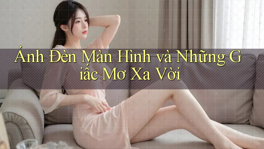Ánh Đèn Màn Hình và Những Giấc Mơ Xa Vời