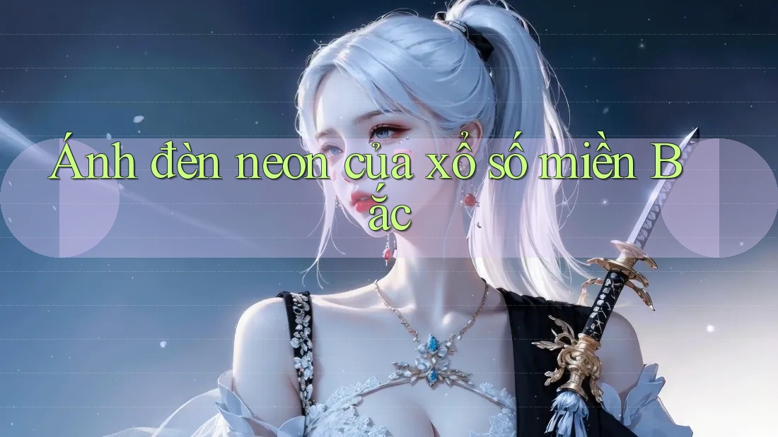 Ánh đèn neon của xổ số miền Bắc