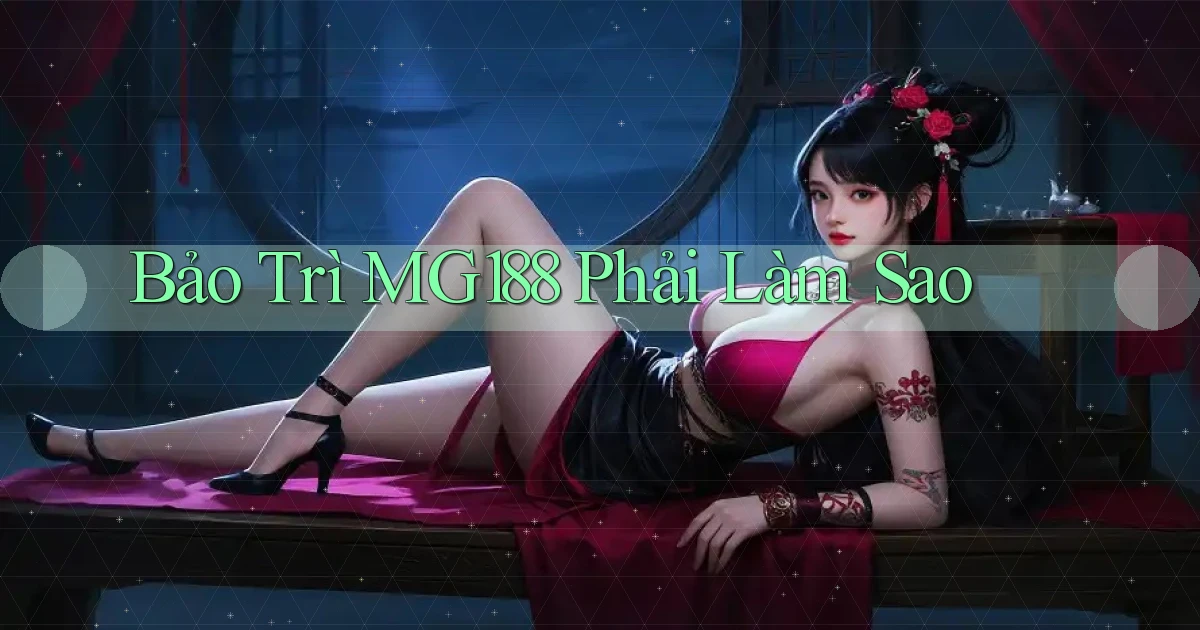 bảo trì mg188 phải làm sao