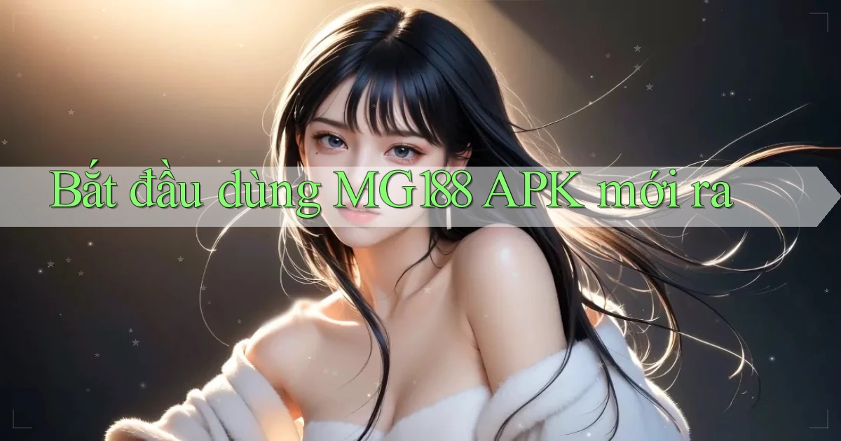 bắt đầu dùng mg188 apk mới ra