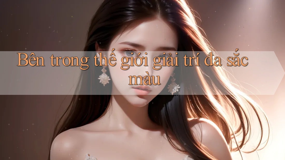Bên trong thế giới giải trí đa sắc màu Bên trong thế giới giải trí đa sắc màu