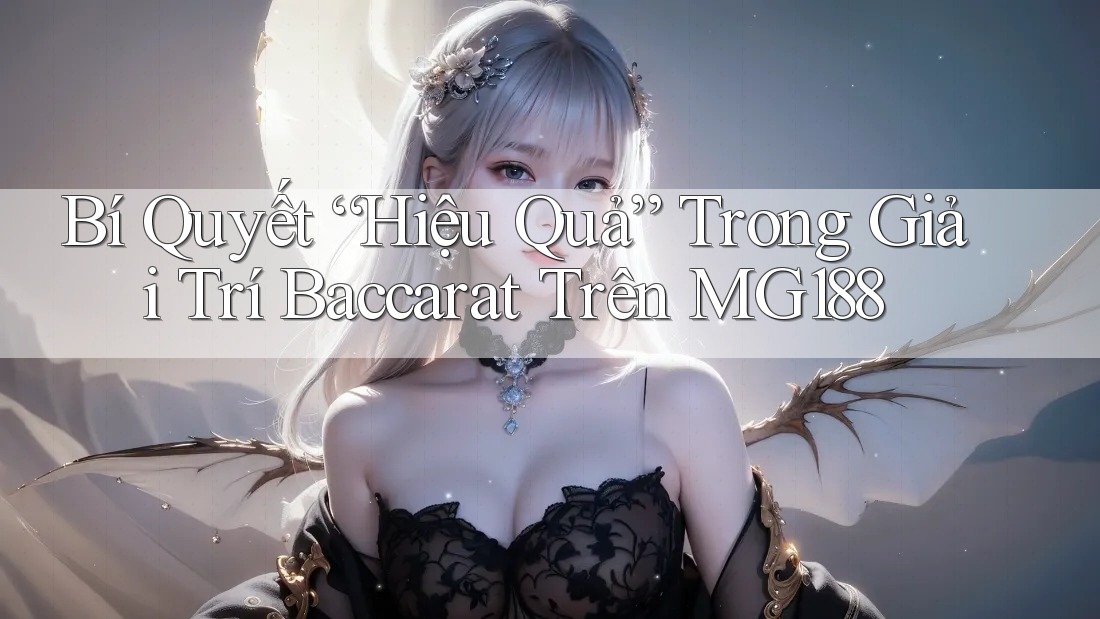Bí Quyết “Hiệu Quả” Trong Giải Trí Baccarat Trên MG188