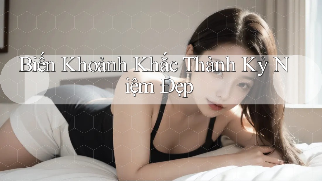 Biến Khoảnh Khắc Thành Kỷ Niệm Đẹp
