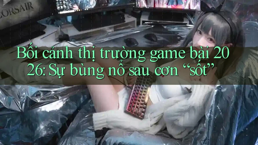 Bối cảnh thị trường game bài 2026: Sự bùng nổ sau cơn “sốt”