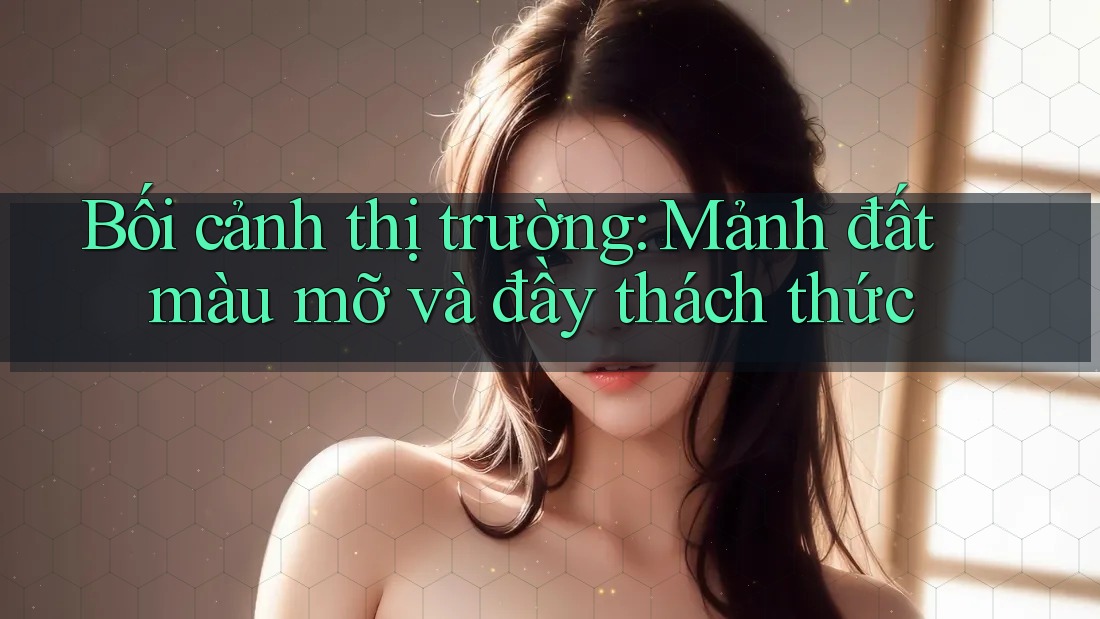 Bối cảnh thị trường: Mảnh đất màu mỡ và đầy thách thức