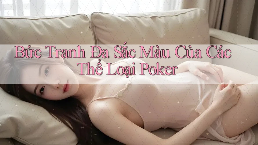 Bức Tranh Đa Sắc Màu Của Các Thể Loại Poker Bức Tranh Đa Sắc Màu Của Các Thể Loại Poker