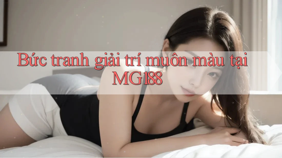 Bức tranh giải trí muôn màu tại MG188
