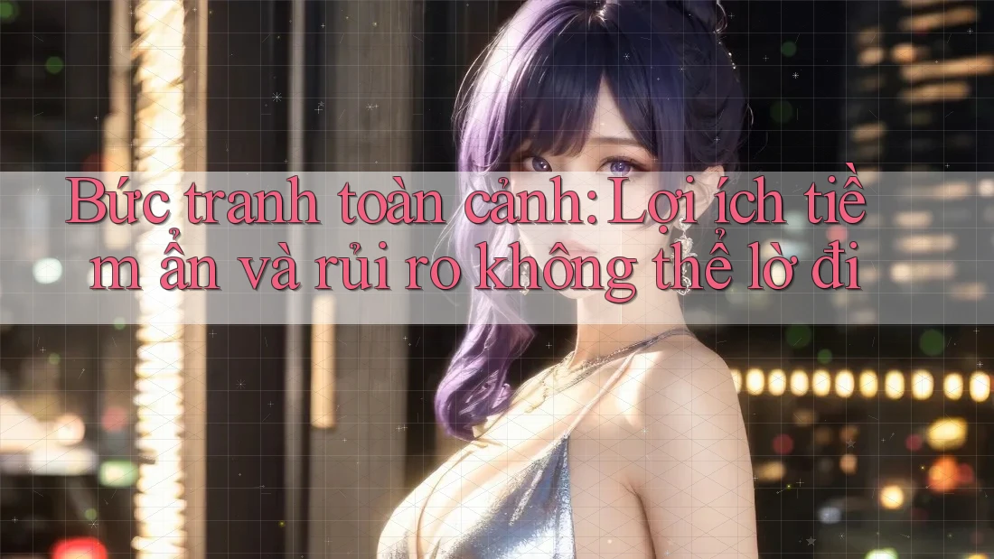 Bức tranh toàn cảnh: Lợi ích tiềm ẩn và rủi ro không thể lờ đi