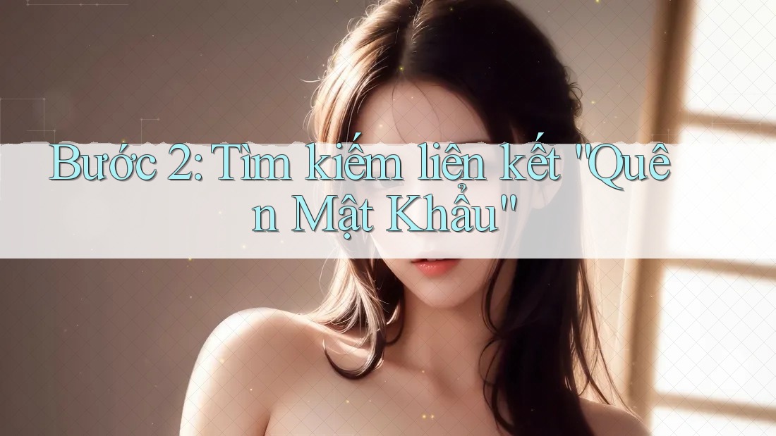 Bước 2: Tìm kiếm liên kết “Quên Mật Khẩu” Bước 2: Tìm kiếm liên kết “Quên Mật Khẩu”