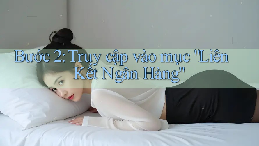 Bước 2: Truy cập vào mục Liên Kết Ngân Hàng Bước 2: Truy cập vào mục Liên Kết Ngân Hàng
