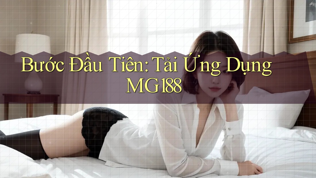 Bước Đầu Tiên: Tải Ứng Dụng MG188