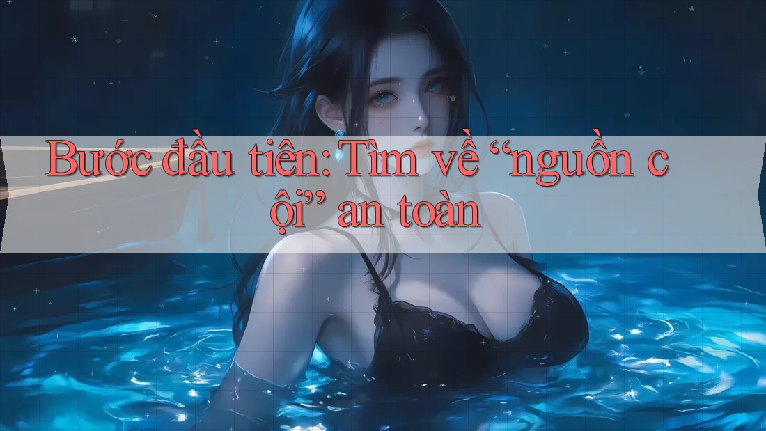 Bước đầu tiên: Tìm về “nguồn cội” an toàn