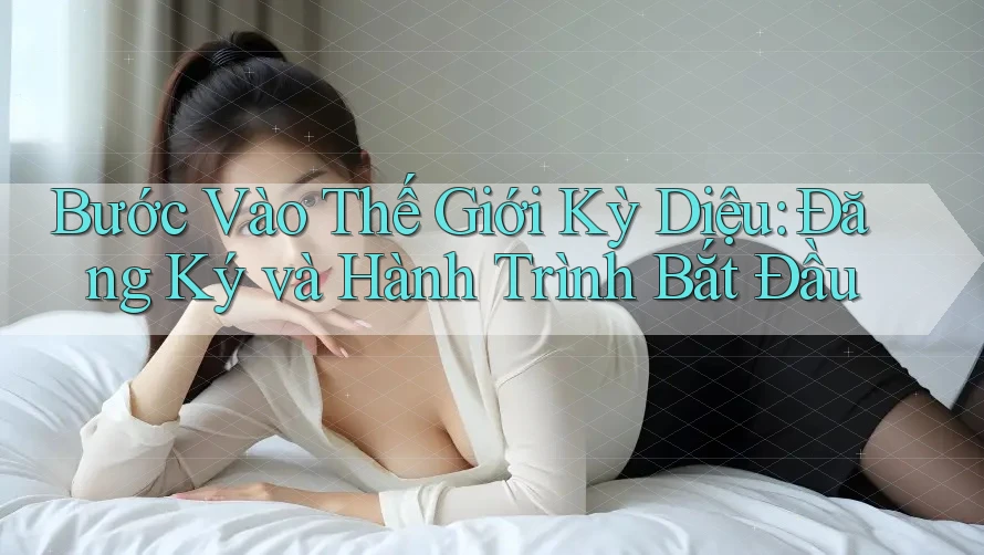 Bước Vào Thế Giới Kỳ Diệu: Đăng Ký và Hành Trình Bắt Đầu