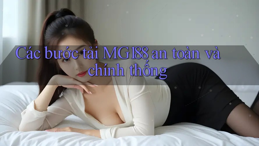 Các bước tải MG188 an toàn và chính thống