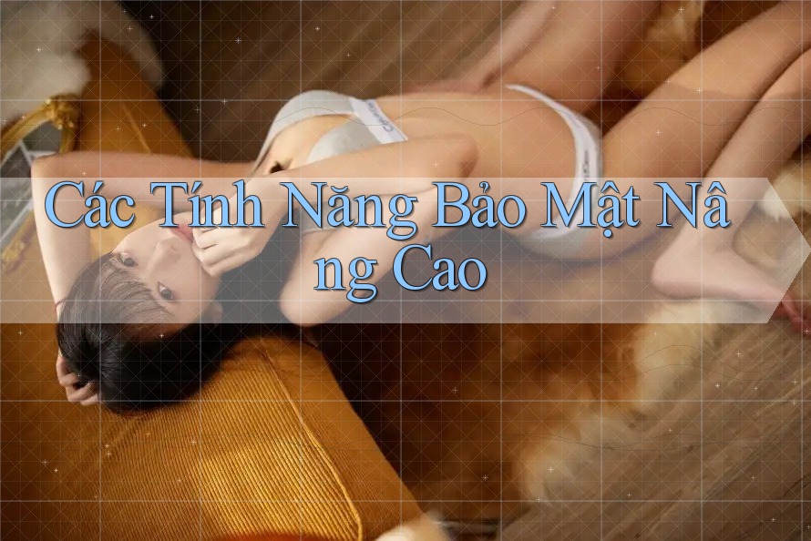 Các Tính Năng Bảo Mật Nâng Cao Các Tính Năng Bảo Mật Nâng Cao