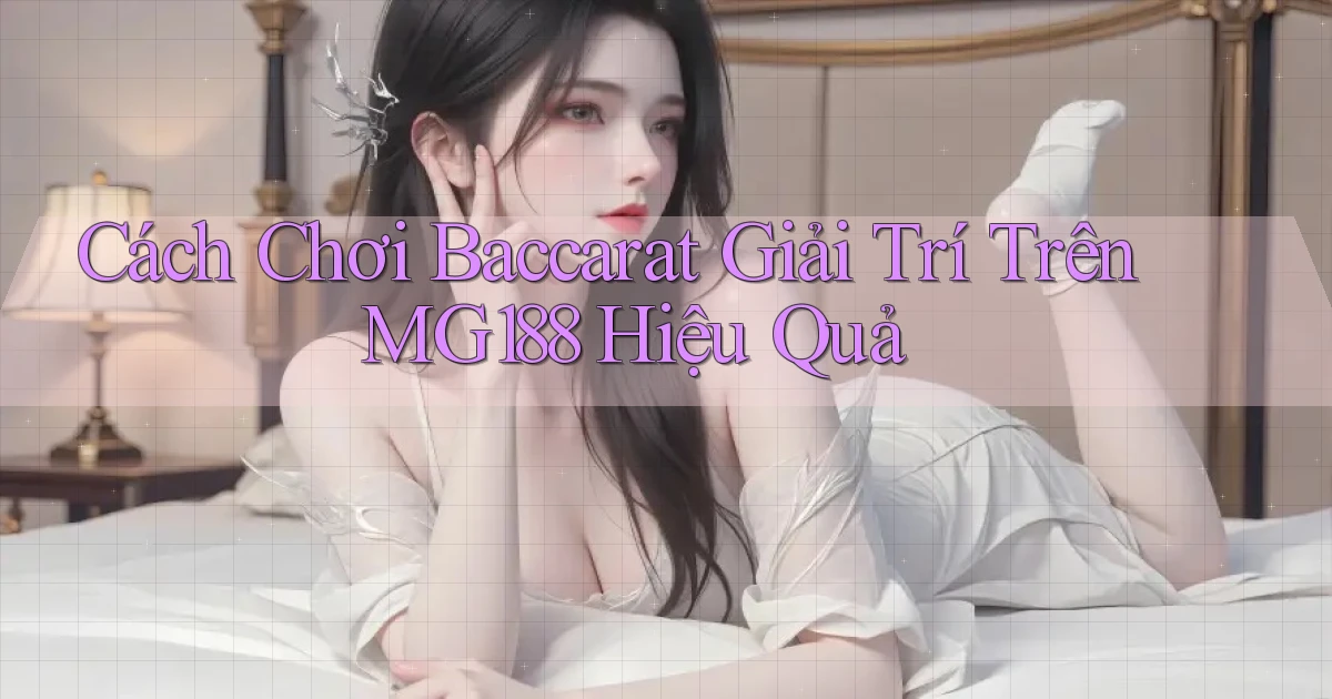 cách chơi baccarat giải trí trên mg188 hiệu quả