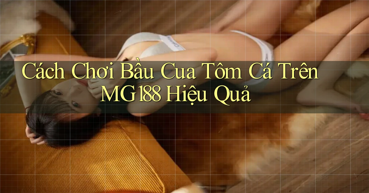 cách chơi bầu cua tôm cá trên mg188 hiệu quả