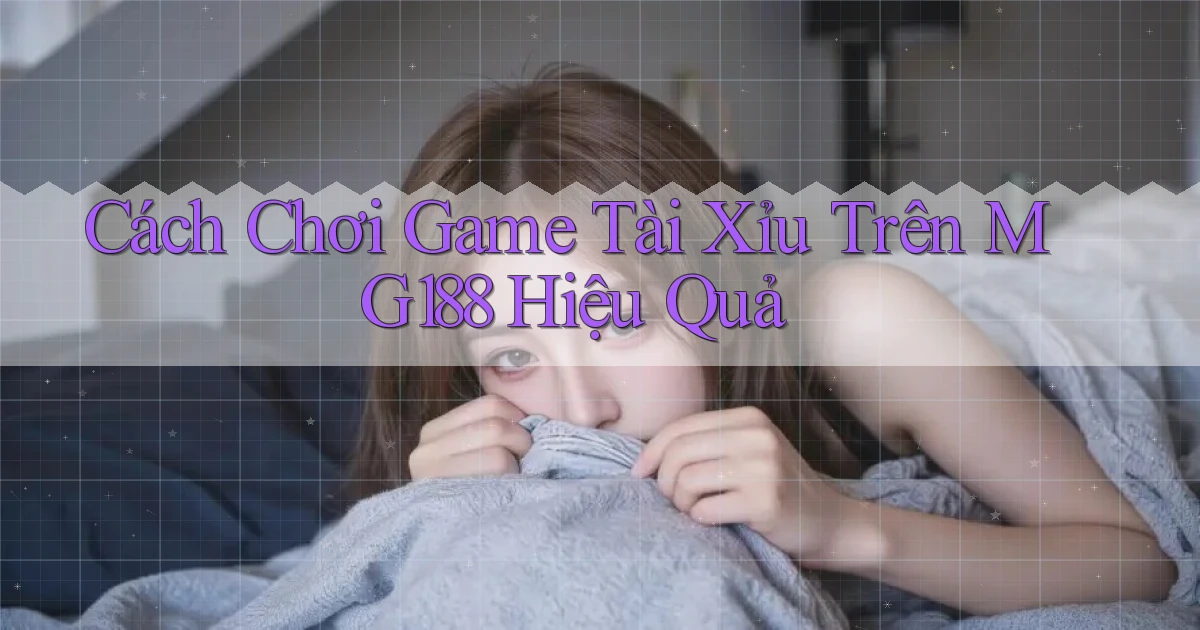 cách chơi game tài xỉu trên mg188 hiệu quả