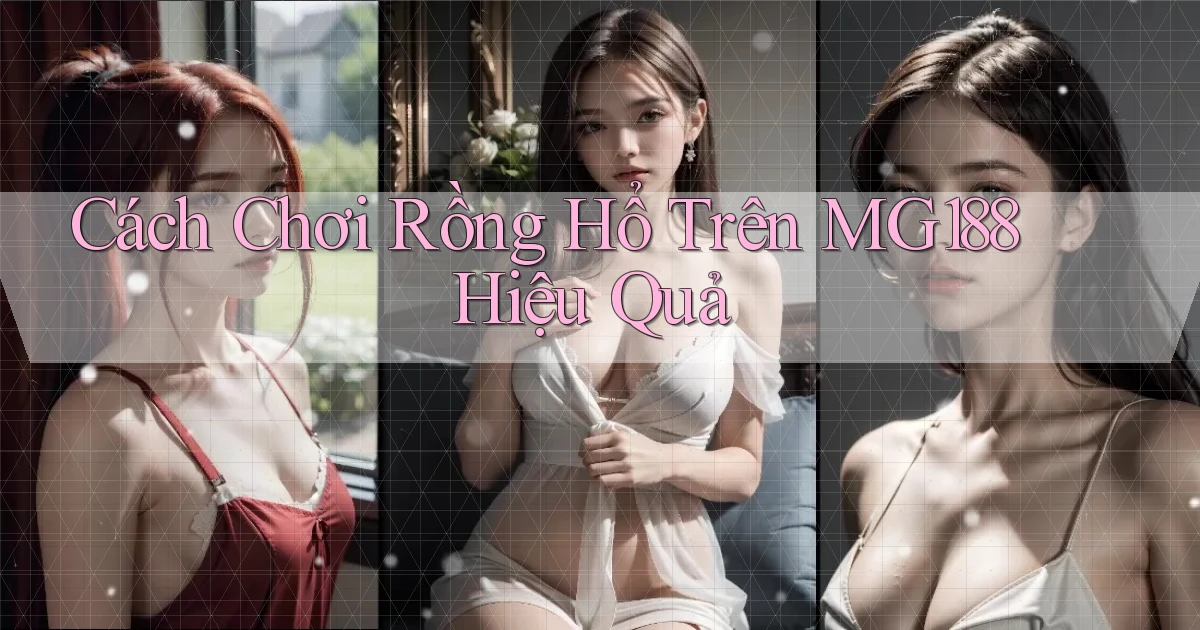 cách chơi rồng hổ trên mg188 hiệu quả