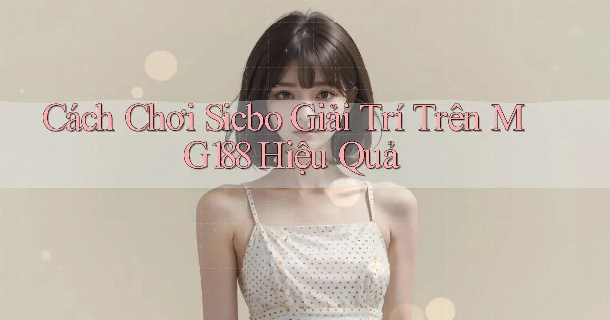 cách chơi sicbo giải trí trên mg188 hiệu quả