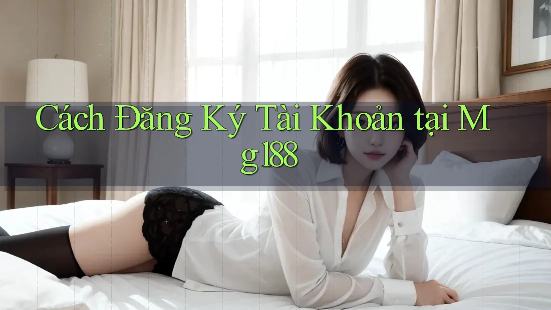 Cách Đăng Ký Tài Khoản tại Mg188