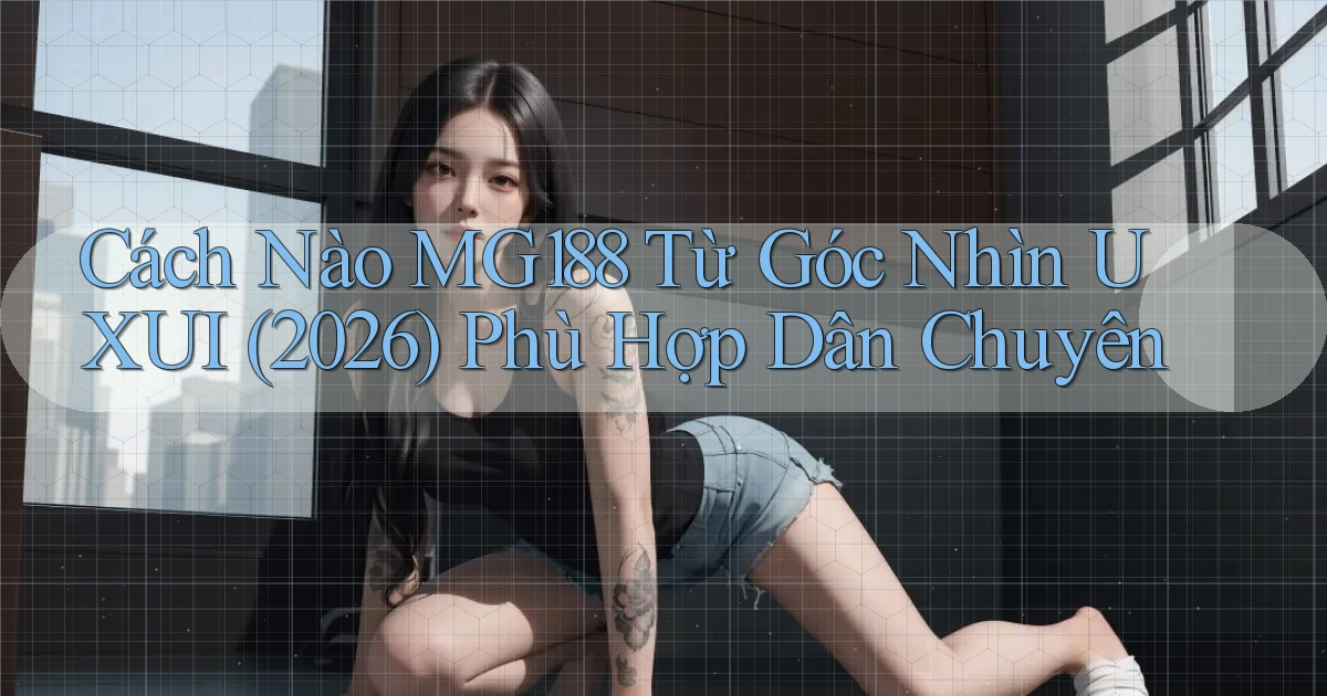 Cách nào Mg188 từ góc nhìn UXUI (2026) phù hợp dân chuyên