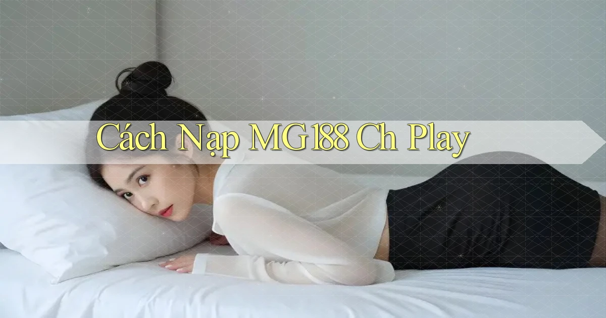 cách nạp mg188 ch play