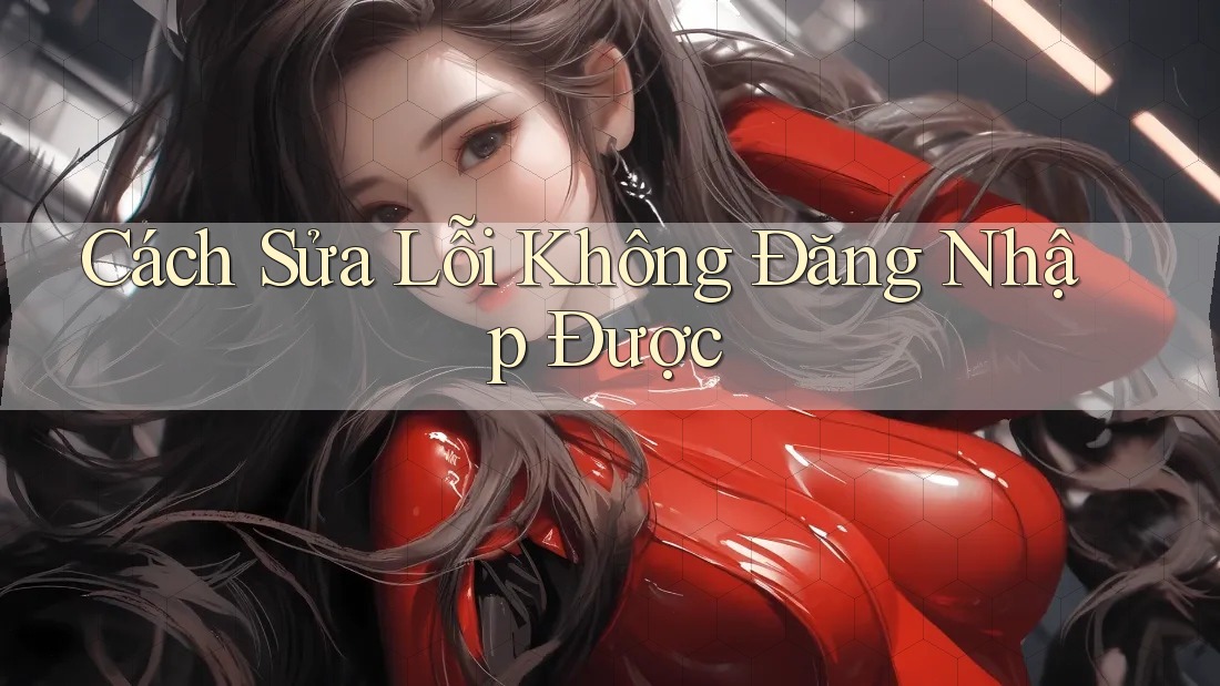 Cách Sửa Lỗi Không Đăng Nhập Được