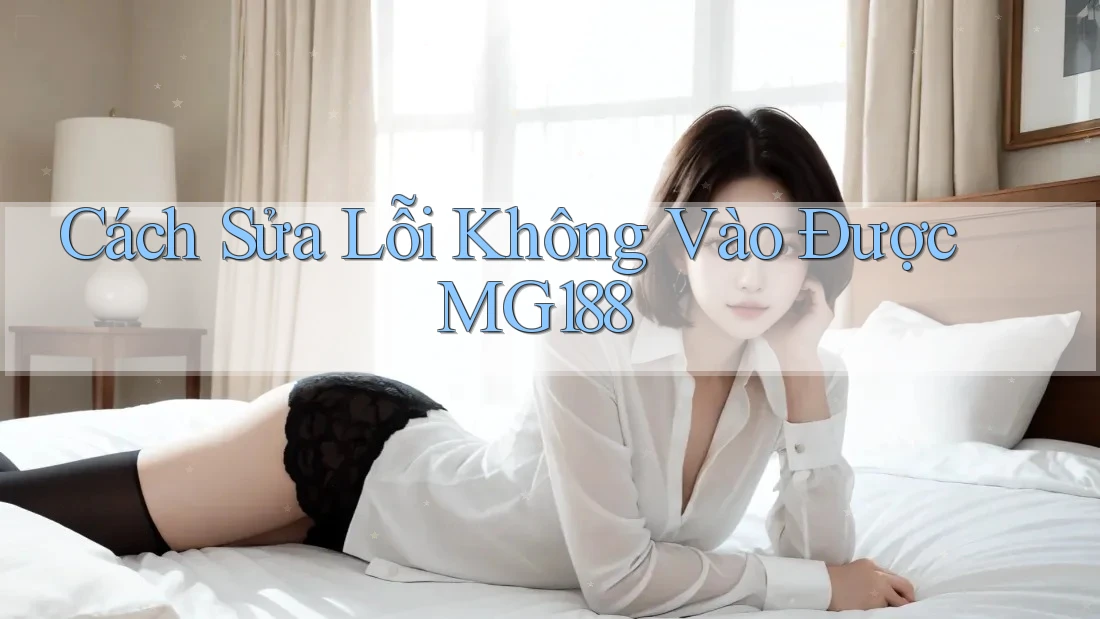Cách Sửa Lỗi Không Vào Được MG188 Cách Sửa Lỗi Không Vào Được MG188
