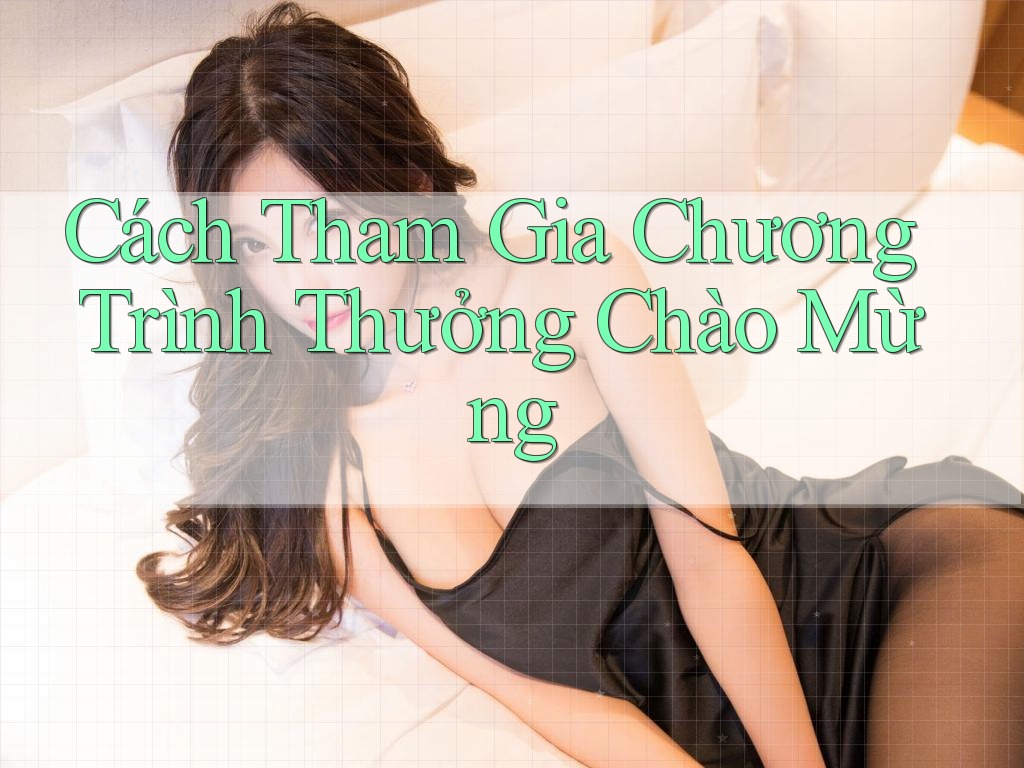 Cách Tham Gia Chương Trình Thưởng Chào Mừng Cách Tham Gia Chương Trình Thưởng Chào Mừng