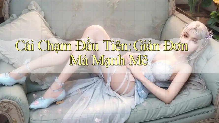 Cái Chạm Đầu Tiên: Giản Đơn Mà Mạnh Mẽ