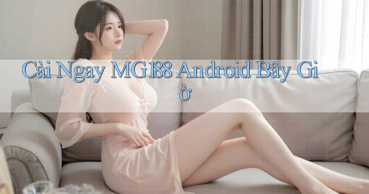 cài ngay mg188 android bây giờ