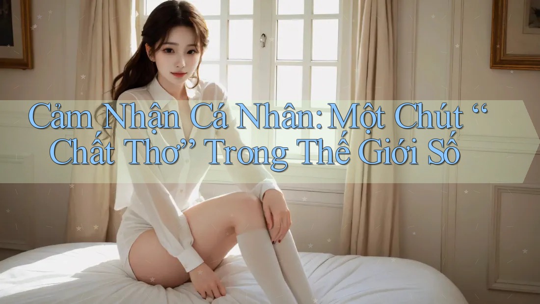 Cảm Nhận Cá Nhân: Một Chút “Chất Thơ” Trong Thế Giới Số