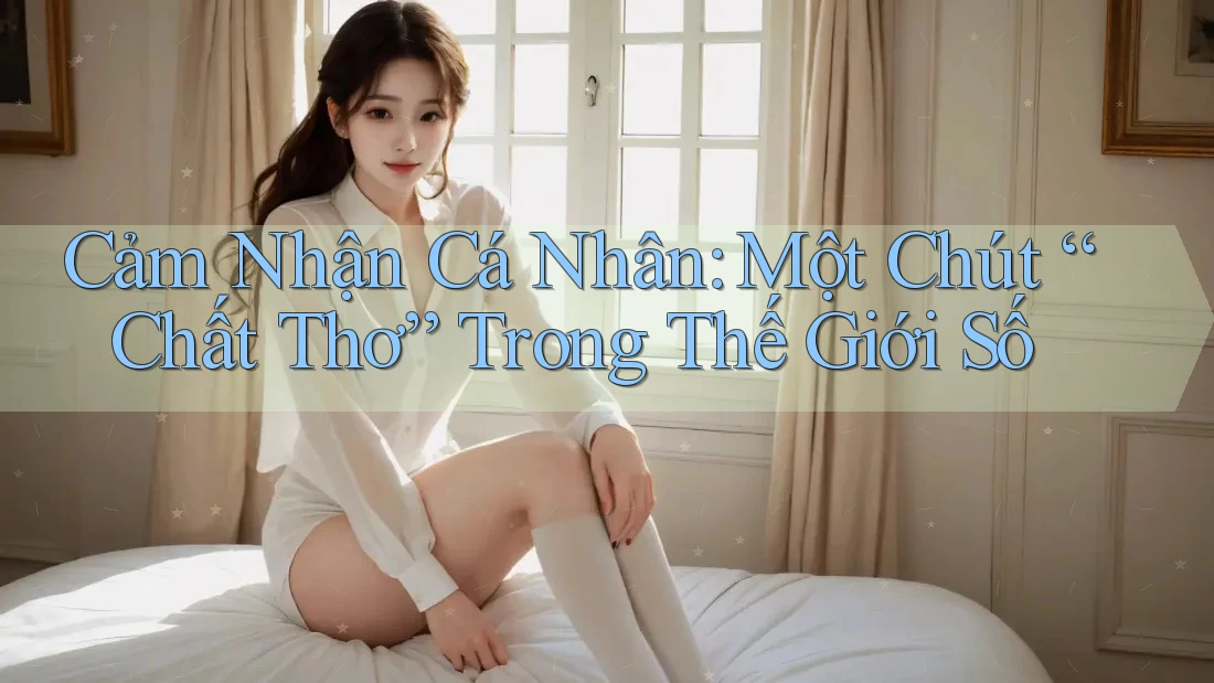Cảm Nhận Cá Nhân: Một Chút “Chất Thơ” Trong Thế Giới Số