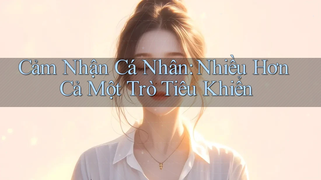 Cảm nhận cá nhân: Nhiều hơn cả một trò tiêu khiển