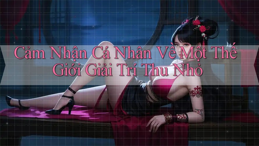 Cảm Nhận Cá Nhân Về Một Thế Giới Giải Trí Thu Nhỏ