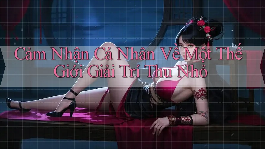Cảm Nhận Cá Nhân Về Một Thế Giới Giải Trí Thu Nhỏ