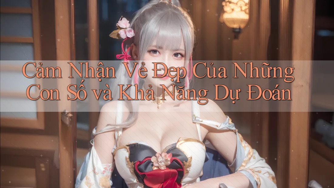 Cảm Nhận Vẻ Đẹp Của Những Con Số và Khả Năng Dự Đoán